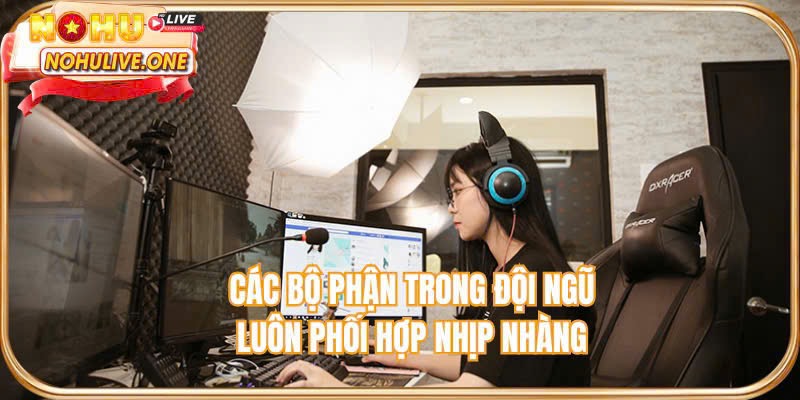 Các bộ phận trong đội ngũ luôn phối hợp nhịp nhàng