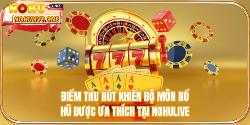 Điểm thu hút khiến bộ môn nổ hũ được ưa thích tại NOHULIVE