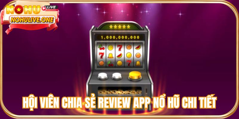 Hội viên chia sẻ review app nổ hũ chi tiết