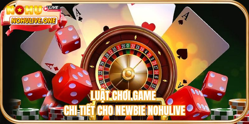 Luật chơi game chi tiết cho newbie NOHULIVE
