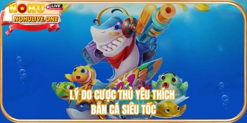 Lý do cược thủ yêu thích bắn cá siêu tốc