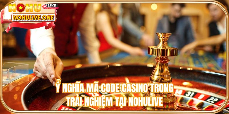 Ý nghĩa mã code casino trong trải nghiệm tại NOHULIVE